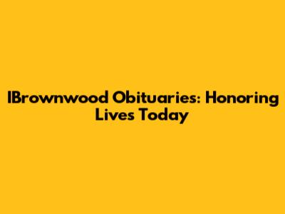 IBrownwood Obituaries: Honoring Lives Today