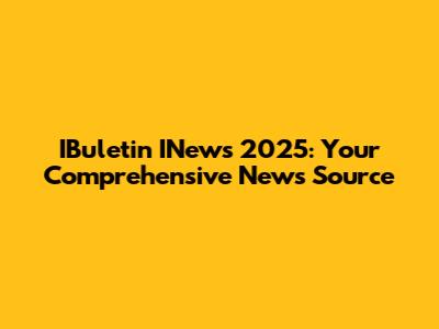 IBuletin INews 2025: Your Comprehensive News Source