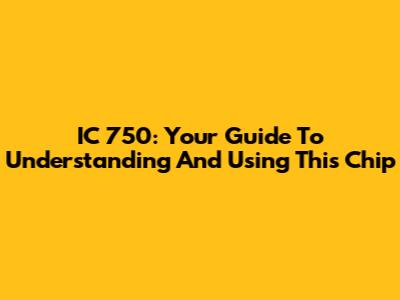 IC 750: Your Guide To Understanding And Using This Chip