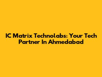 IC Matrix Technolabs: Your Tech Partner In Ahmedabad