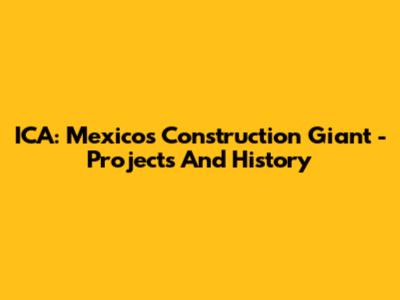 ICA: Mexico's Construction Giant - Projects And History