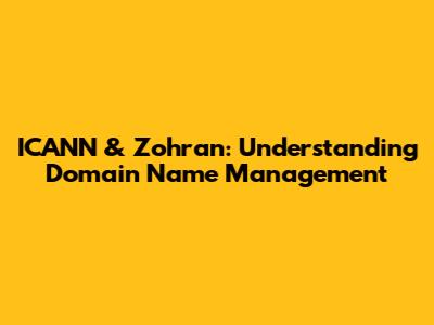 ICANN & Zohran: Understanding Domain Name Management