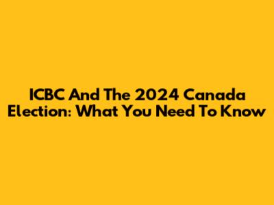 ICBC And The 2024 Canada Election: What You Need To Know