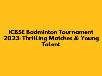 ICBSE Badminton Tournament 2023: Thrilling Matches & Young Talent