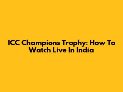 ICC Champions Trophy: How To Watch Live In India