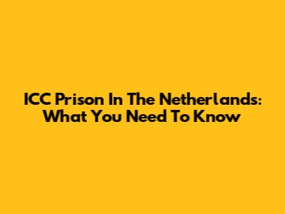ICC Prison In The Netherlands: What You Need To Know