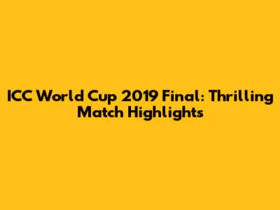 ICC World Cup 2019 Final: Thrilling Match Highlights