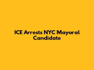 ICE Arrests NYC Mayoral Candidate