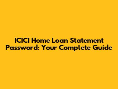 ICICI Home Loan Statement Password: Your Complete Guide