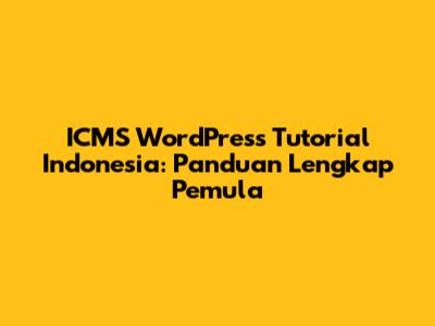 ICMS WordPress Tutorial Indonesia: Panduan Lengkap Pemula