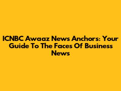 ICNBC Awaaz News Anchors: Your Guide To The Faces Of Business News