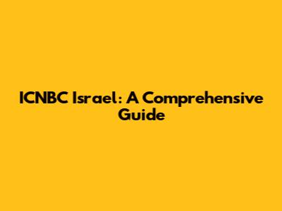 ICNBC Israel: A Comprehensive Guide