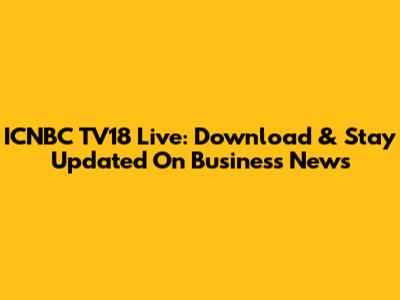 ICNBC TV18 Live: Download & Stay Updated On Business News