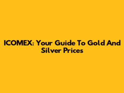 ICOMEX: Your Guide To Gold And Silver Prices