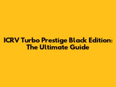 ICRV Turbo Prestige Black Edition: The Ultimate Guide