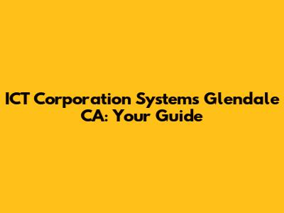 ICT Corporation Systems Glendale CA: Your Guide