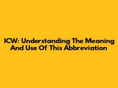 ICW: Understanding The Meaning And Use Of This Abbreviation