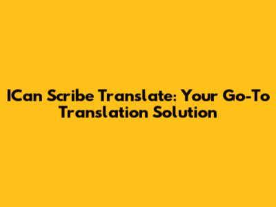 ICan Scribe Translate: Your Go-To Translation Solution