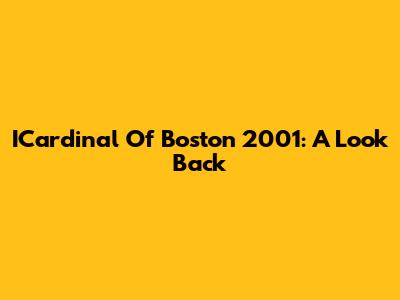 ICardinal Of Boston 2001: A Look Back