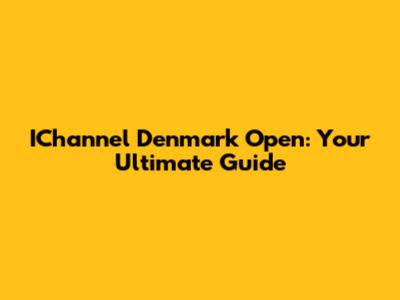 IChannel Denmark Open: Your Ultimate Guide