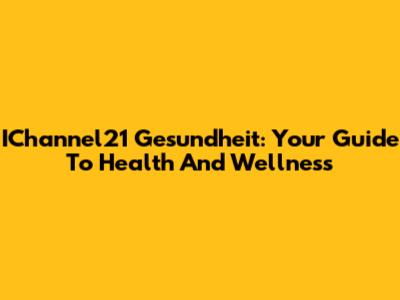 IChannel21 Gesundheit: Your Guide To Health And Wellness