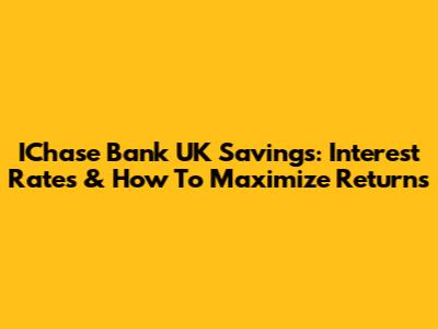 IChase Bank UK Savings: Interest Rates & How To Maximize Returns