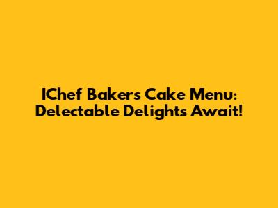 IChef Baker's Cake Menu: Delectable Delights Await!