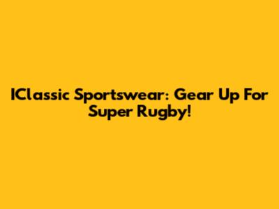 IClassic Sportswear: Gear Up For Super Rugby!