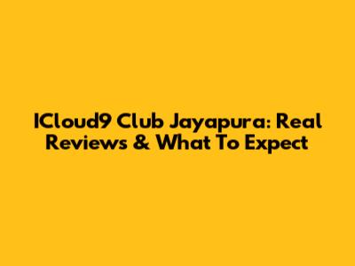 ICloud9 Club Jayapura: Real Reviews & What To Expect