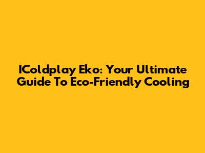 IColdplay Eko: Your Ultimate Guide To Eco-Friendly Cooling