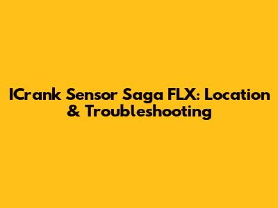 ICrank Sensor Saga FLX: Location & Troubleshooting