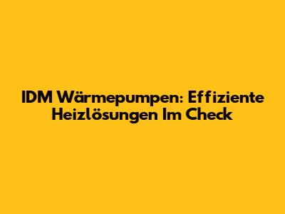 IDM Wärmepumpen: Effiziente Heizlösungen Im Check