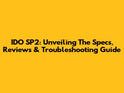 IDO SP2: Unveiling The Specs, Reviews & Troubleshooting Guide
