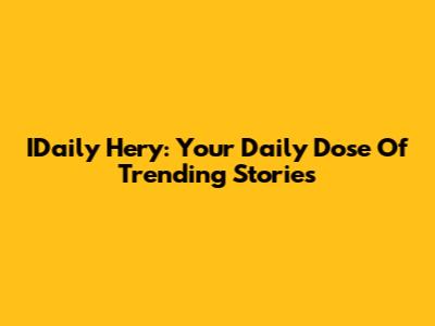 IDaily Hery: Your Daily Dose Of Trending Stories
