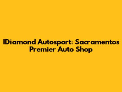 IDiamond Autosport: Sacramento's Premier Auto Shop