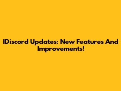 IDiscord Updates: New Features And Improvements!