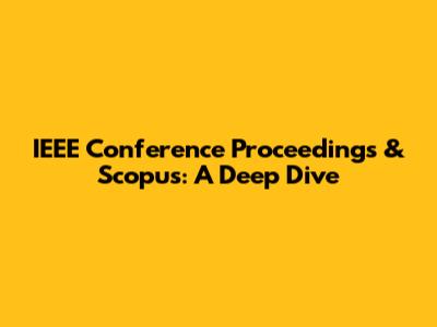IEEE Conference Proceedings & Scopus: A Deep Dive