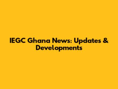IEGC Ghana News: Updates & Developments