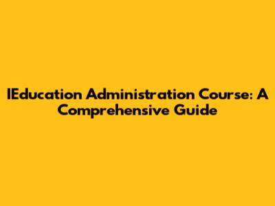 IEducation Administration Course: A Comprehensive Guide