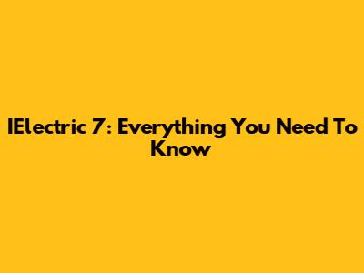 IElectric 7: Everything You Need To Know