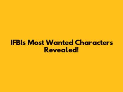 IFBI's Most Wanted Characters Revealed!