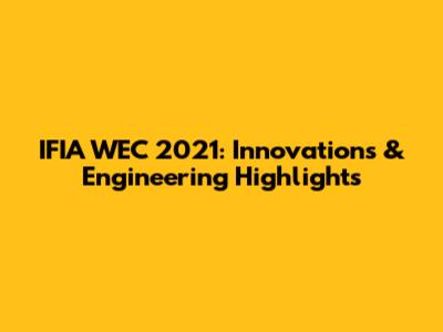 IFIA WEC 2021: Innovations & Engineering Highlights