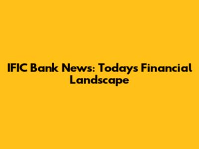 IFIC Bank News: Today's Financial Landscape