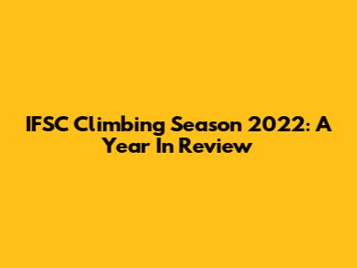 IFSC Climbing Season 2022: A Year In Review