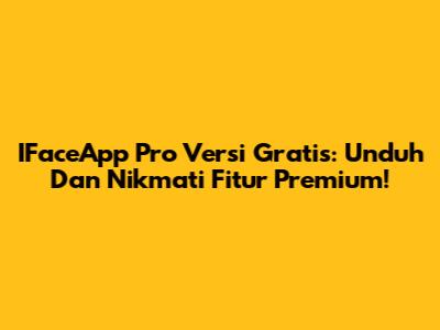 IFaceApp Pro Versi Gratis: Unduh Dan Nikmati Fitur Premium!