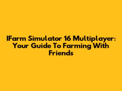 IFarm Simulator 16 Multiplayer: Your Guide To Farming With Friends