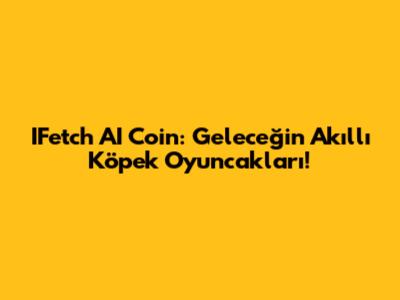 IFetch AI Coin: Geleceğin Akıllı Köpek Oyuncakları!