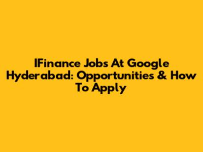 IFinance Jobs At Google Hyderabad: Opportunities & How To Apply