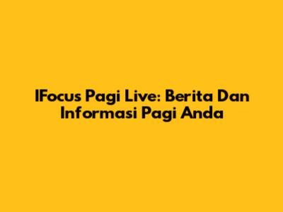 IFocus Pagi Live: Berita Dan Informasi Pagi Anda