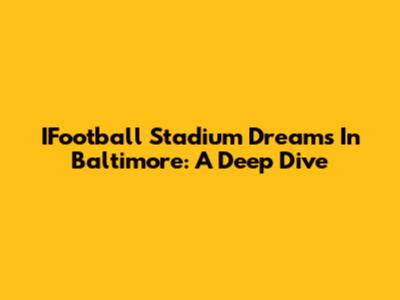 IFootball Stadium Dreams In Baltimore: A Deep Dive